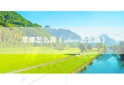 苹果怎么弄（iphone怎么搞）