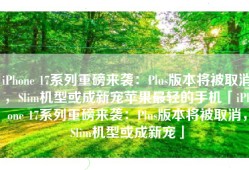 iPhone 17系列重磅来袭：Plus版本将被取消，Slim机型或成新宠苹果最轻的手机「iPhone 17系列重磅来袭：Plus版本将被取消，Slim机型或成新宠」