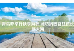青岛昨举行秋季海葬 潍坊捐器官女孩长眠大海