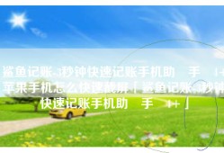 鲨鱼记账-3秒钟快速记账手机助‪手‬4+苹果手机怎么快速截屏「鲨鱼记账-3秒钟快速记账手机助‪手‬4+」