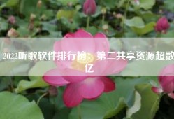 2022听歌软件排行榜：第二共享资源超数亿