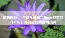 预防接种丨6月份九价和二价HPV疫苗即时开约！另有乙肝疫苗可接种