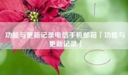 功能与更新记录电信手机邮箱「功能与更新记录」