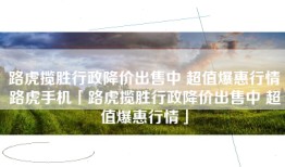 路虎揽胜行政降价出售中 超值爆惠行情路虎手机「路虎揽胜行政降价出售中 超值爆惠行情」