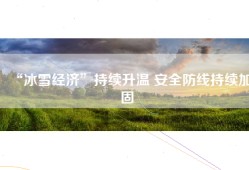 “冰雪经济”持续升温 安全防线持续加固