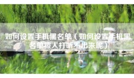 如何设置手机黑名单（如何设置手机黑名单被人打听不出来呢）