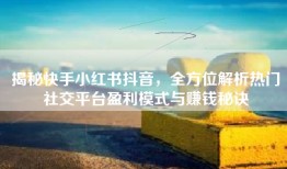 揭秘快手小红书抖音，全方位解析热门社交平台盈利模式与赚钱秘诀