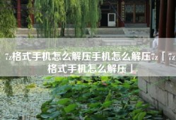 7z格式手机怎么解压手机怎么解压7z「7z格式手机怎么解压」