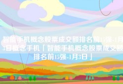 智能手机概念股票成交额排名前15强-1月3日概念手机「智能手机概念股票成交额排名前15强-1月3日」