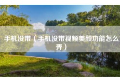手机没带（手机没带视频美颜功能怎么弄）