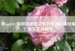 用vue3.0.1如何搭建仿京东的电商H5项目呢？本文实战教你