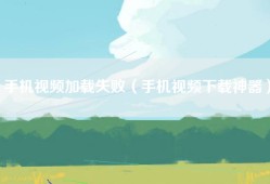 手机视频加载失败（手机视频下载神器）