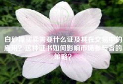 白砂糖买卖需要什么证及其在交易中的应用？这种证书如何影响市场参与者的策略？