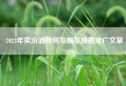 2023年卖汾酒如何发朋友圈的推广文案