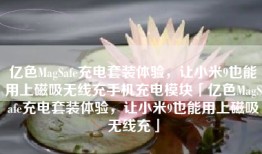 亿色MagSafe充电套装体验，让小米9也能用上磁吸无线充手机充电模块「亿色MagSafe充电套装体验，让小米9也能用上磁吸无线充」