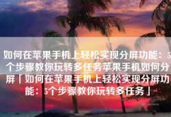 如何在苹果手机上轻松实现分屏功能：5个步骤教你玩转多任务苹果手机如何分屏「如何在苹果手机上轻松实现分屏功能：5个步骤教你玩转多任务」