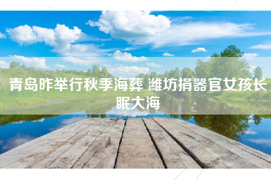 青岛昨举行秋季海葬 潍坊捐器官女孩长眠大海