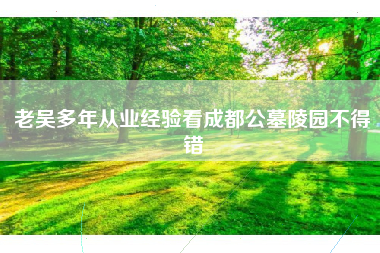 老吴多年从业经验看成都公墓陵园不得错