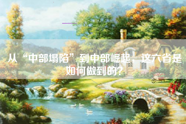 从“中部塌陷”到中部崛起，这六省是如何做到的？