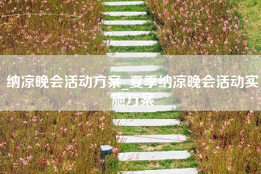 纳凉晚会活动方案_夏季纳凉晚会活动实施方案