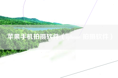 苹果手机拍摄软件（iphone 拍摄软件）