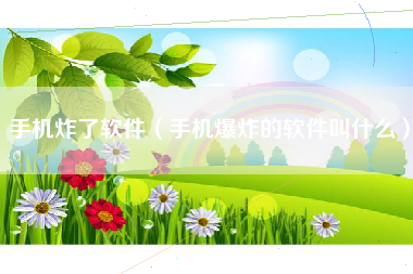 手机炸了软件（手机爆炸的软件叫什么）