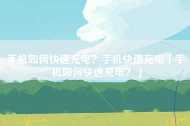 手机如何快速充电？手机快速充电「手机如何快速充电？」