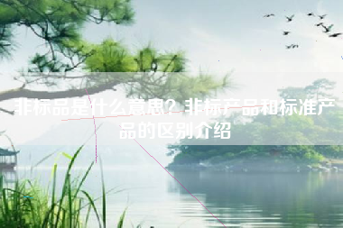 非标品是什么意思？非标产品和标准产品的区别介绍