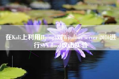 在Kali上利用Hping3对Windows server 2016进行SYN flood攻击实验